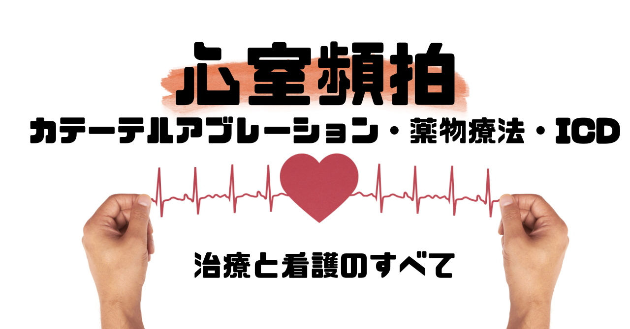 【ナース必見】心室頻拍のカテーテルアブレーション・薬物療法・ICD：治療と看護のすべて
